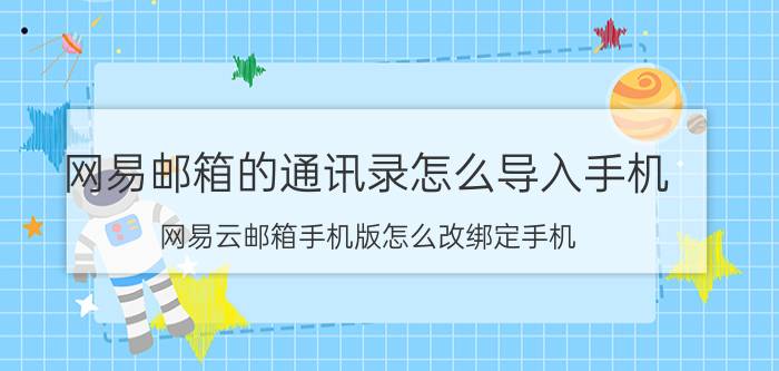 网易邮箱的通讯录怎么导入手机 网易云邮箱手机版怎么改绑定手机？